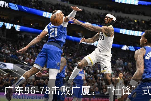 广东96-78击败广厦，“杜锋”式用人做对了，徐杰与胡明轩分工成关键！
