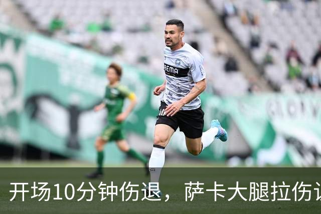 开场10分钟伤退，萨卡大腿拉伤让阿森纳再陷边路危机