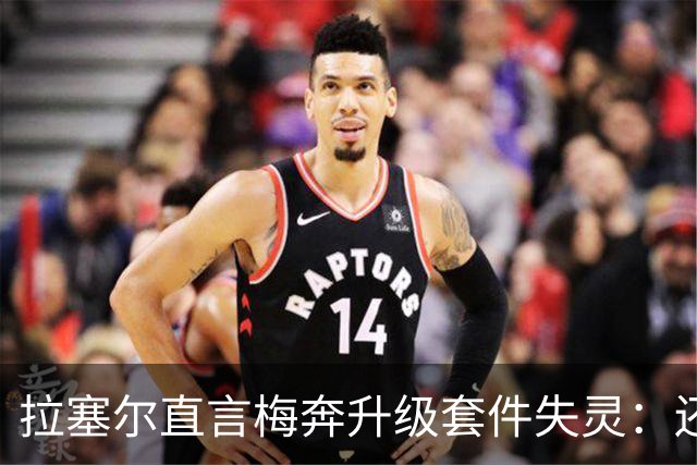 拉塞尔直言梅奔升级套件失灵：还需要时间调校